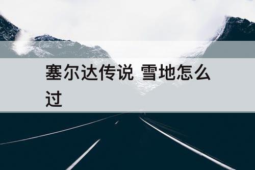 塞尔达传说 雪地怎么过
