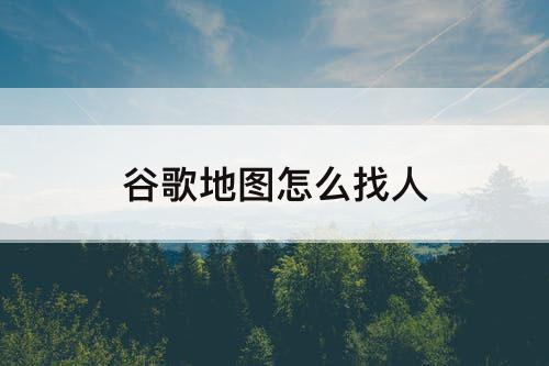 谷歌地图怎么找人