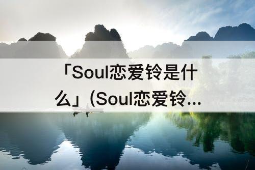 「Soul恋爱铃是什么」(Soul恋爱铃是什么原理)