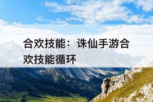 合欢技能：诛仙手游合欢技能循环