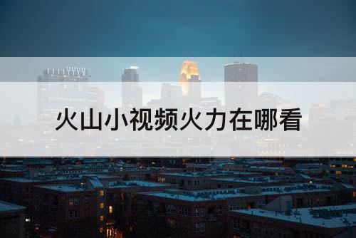 火山小视频火力在哪看
