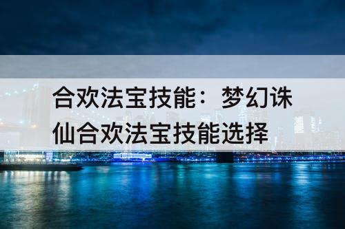 合欢法宝技能：梦幻诛仙合欢法宝技能选择