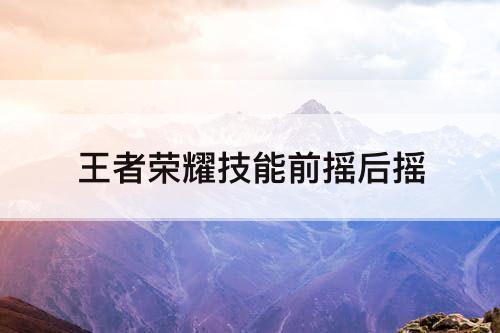 王者荣耀技能前摇后摇