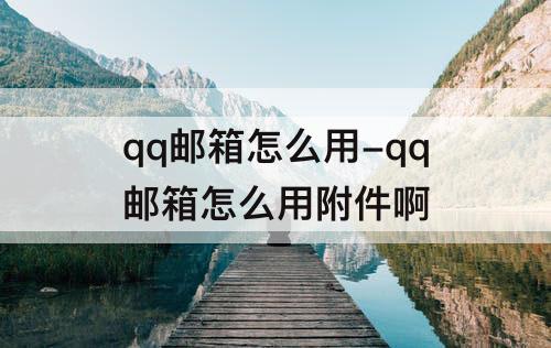 qq邮箱怎么用-qq邮箱怎么用附件啊
