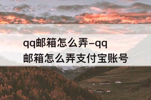 qq邮箱怎么弄-qq邮箱怎么弄支付宝账号
