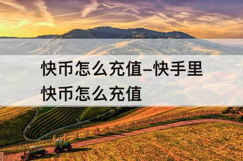 快币怎么充值-快手里快币怎么充值