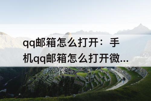 qq邮箱怎么打开：手机qq邮箱怎么打开微信账单输入邮箱就是QQ号吗