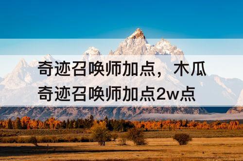 奇迹召唤师加点，木瓜奇迹召唤师加点2w点