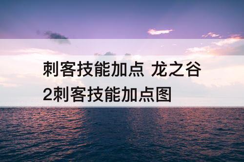 刺客技能加点 龙之谷2刺客技能加点攻略