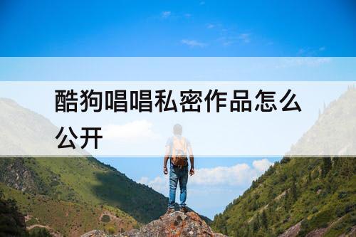 酷狗唱唱私密作品怎么公开