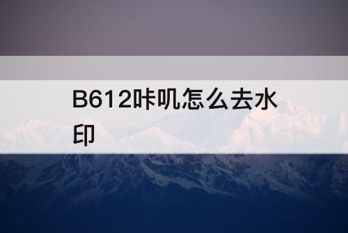 B612咔叽怎么去水印