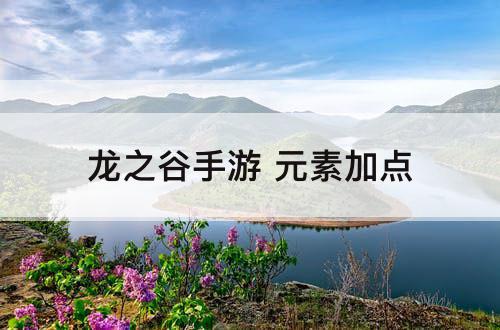 龙之谷手游 元素加点