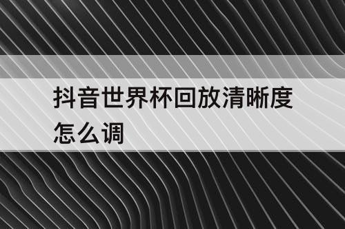 抖音世界杯回放清晰度怎么调