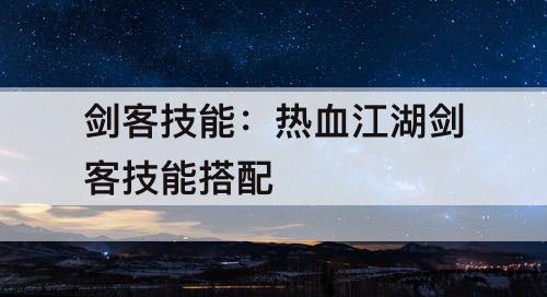 剑客技能：热血江湖剑客技能搭配