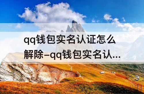 qq钱包实名认证怎么解除-qq钱包实名认证怎么解除大于五元