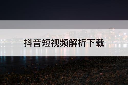 抖音短视频解析下载