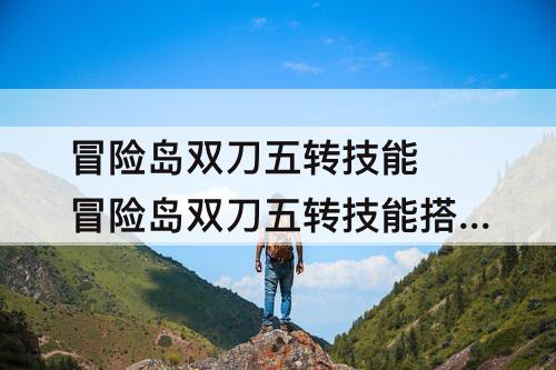 冒险岛双刀五转技能 冒险岛双刀五转技能搭配