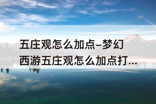 五庄观怎么加点-梦幻西游五庄观怎么加点打图