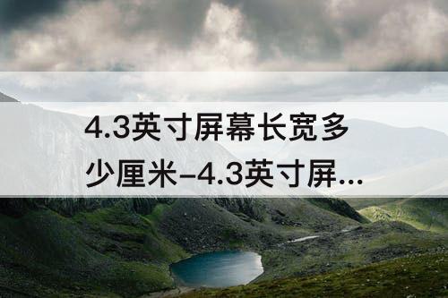 4.3英寸屏幕长宽多少厘米-4.3英寸屏幕长宽多少厘米视频