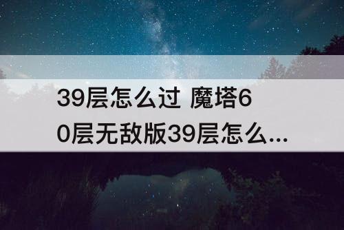 39层怎么过 魔塔60层无敌版39层怎么过