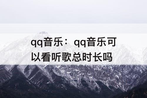qq音乐：qq音乐可以看听歌总时长吗