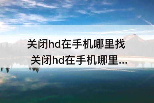 关闭hd在手机哪里找 关闭hd在手机哪里找oppoa52