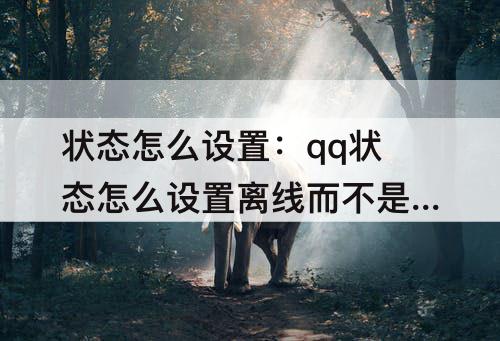 状态怎么设置：qq状态怎么设置离线而不是离线请留言