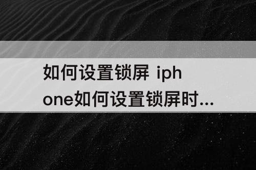 如何设置锁屏 iphone如何设置锁屏时间样式