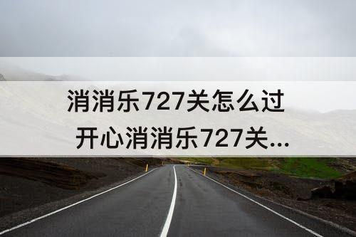 消消乐727关怎么过 开心消消乐727关怎么过三星