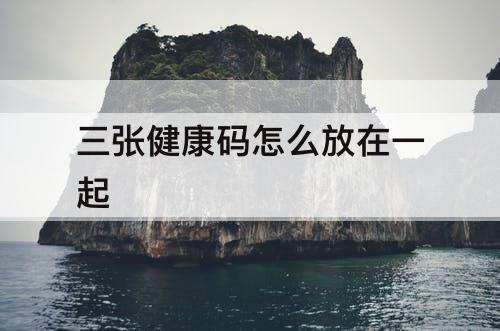 三张健康码怎么放在一起