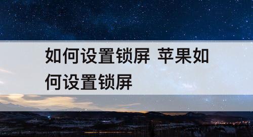 如何设置锁屏 苹果如何设置锁屏
