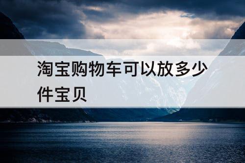 淘宝购物车可以放多少件宝贝