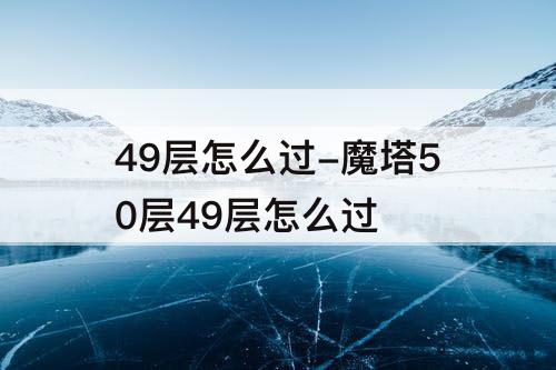49层怎么过-魔塔50层49层怎么过
