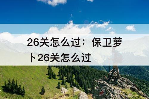 26关怎么过：保卫萝卜26关怎么过