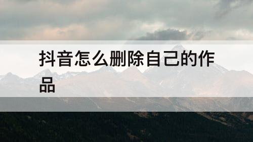 抖音怎么删除自己的作品