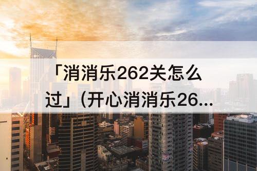 「消消乐262关怎么过」(开心消消乐262关怎么过)