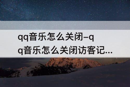 qq音乐怎么关闭-qq音乐怎么关闭访客记录