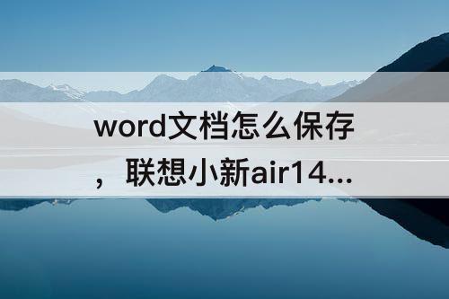word文档怎么保存，联想小新air14word文档怎么保存到桌面