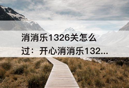 消消乐1326关怎么过：开心消消乐1326关怎么过关
