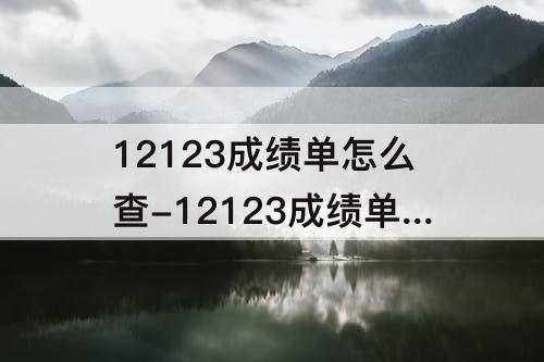 12123成绩单怎么查-12123成绩单怎么查科目一