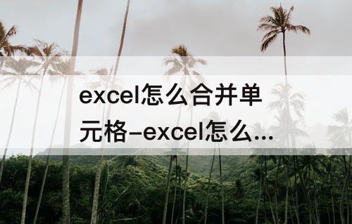 excel怎么合并单元格-excel怎么合并单元格内容不变
