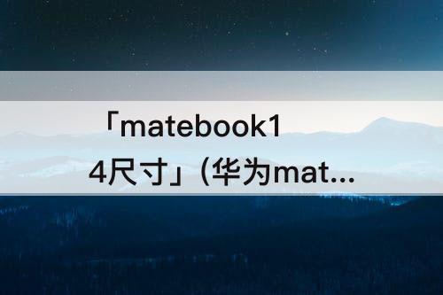 「matebook14尺寸」(华为matebook14尺寸长宽)