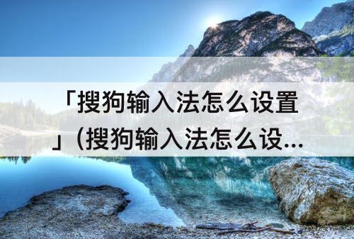 「搜狗输入法怎么设置」(搜狗输入法怎么设置音乐)