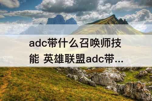 adc带什么召唤师技能 英雄联盟adc带什么召唤师技能