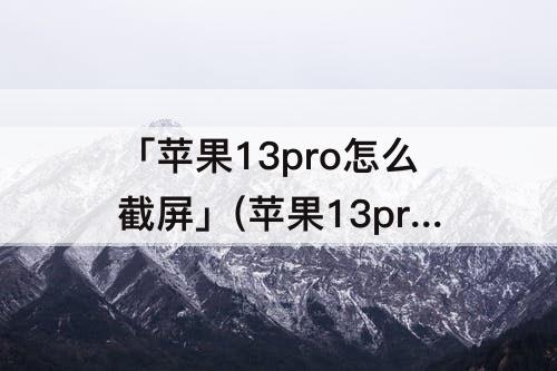 「苹果13pro怎么截屏」(苹果13pro怎么截屏截图方法)