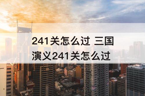 241关怎么过 三国演义241关怎么过