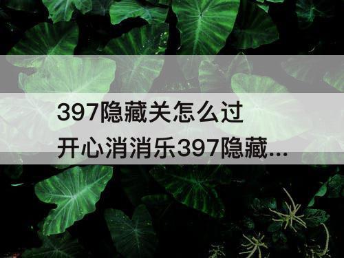 397隐藏关怎么过 开心消消乐397隐藏关怎么过教程