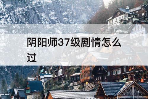 阴阳师37级剧情怎么过
