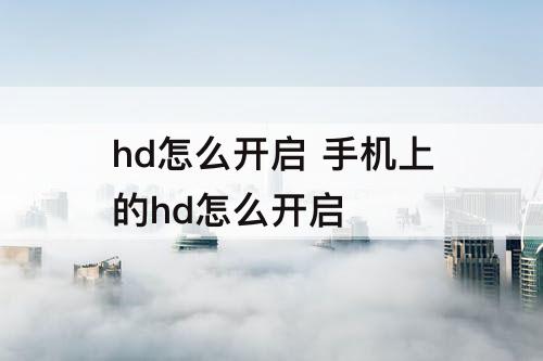 hd怎么开启 手机上的hd怎么开启