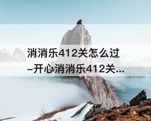 消消乐412关怎么过-开心消消乐412关怎么过